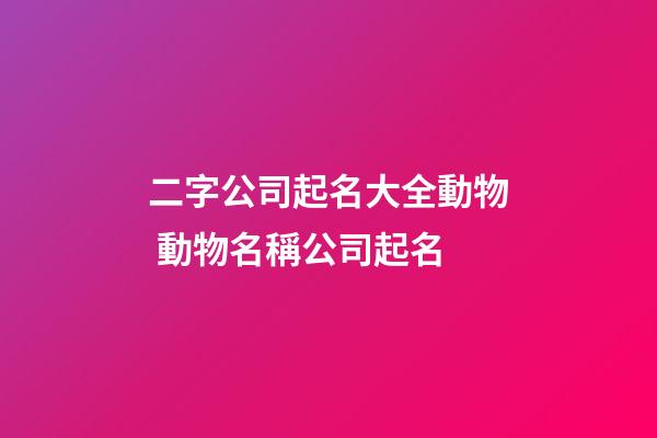 二字公司起名大全動物 動物名稱公司起名-第1張-公司起名-玄機派